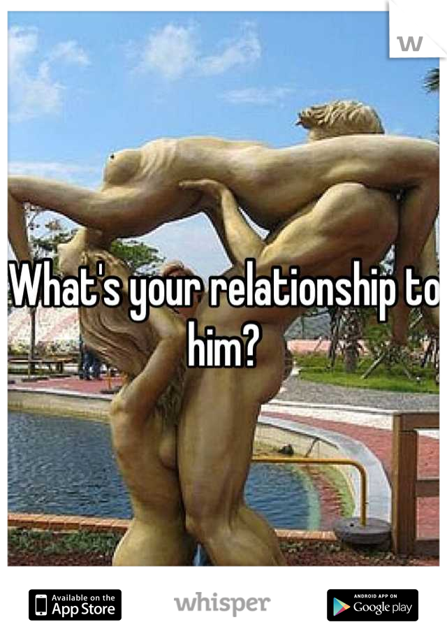 What's your relationship to him?