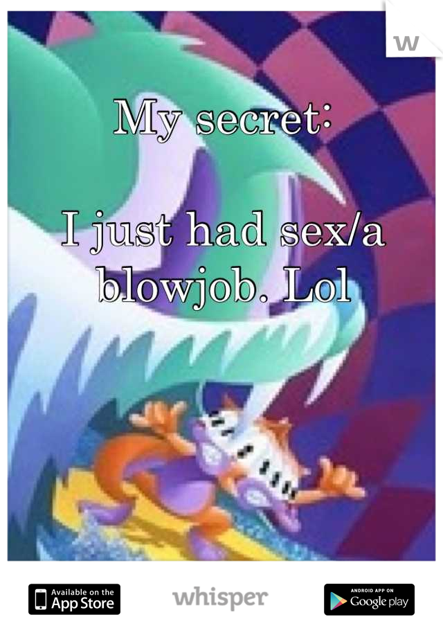 My secret:

I just had sex/a blowjob. Lol