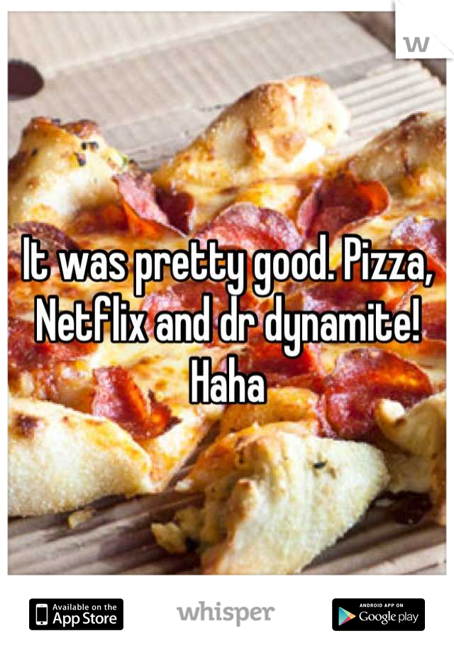 It was pretty good. Pizza, Netflix and dr dynamite! Haha