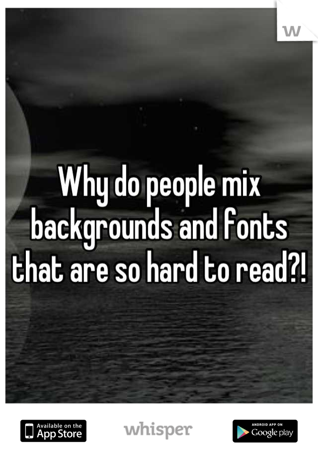 Why do people mix backgrounds and fonts that are so hard to read?!