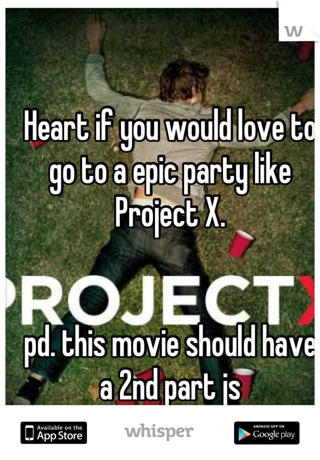 Heart if you would love to go to a epic party like Project X. 


pd. this movie should have a 2nd part js