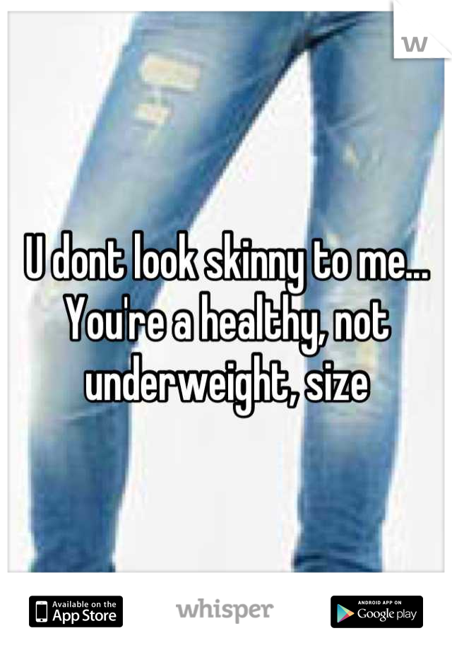 U dont look skinny to me... You're a healthy, not underweight, size