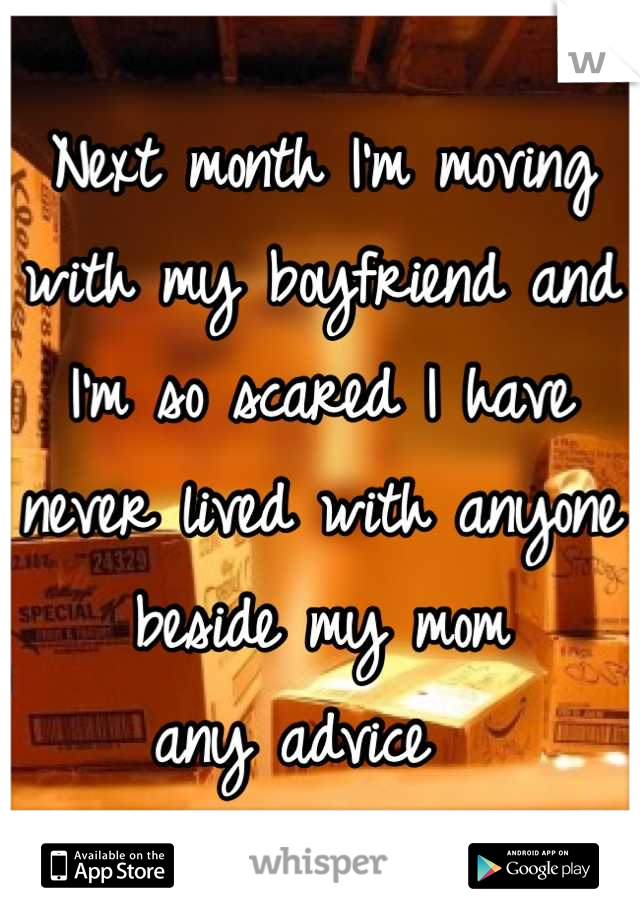 Next month I'm moving with my boyfriend and I'm so scared I have never lived with anyone beside my mom 
any advice  