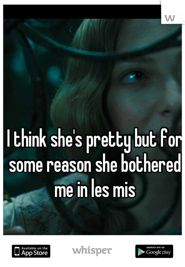 I think she's pretty but for some reason she bothered me in les mis