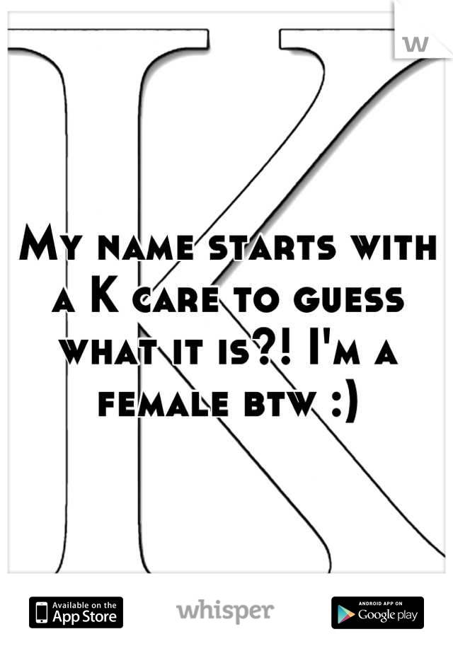 My name starts with a K care to guess what it is?! I'm a female btw :)