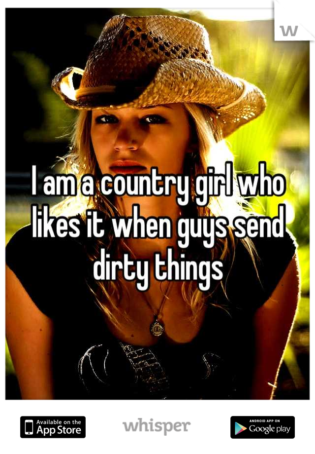 I am a country girl who likes it when guys send dirty things