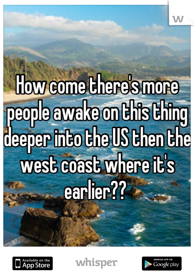 How come there's more people awake on this thing deeper into the US then the west coast where it's earlier?? 