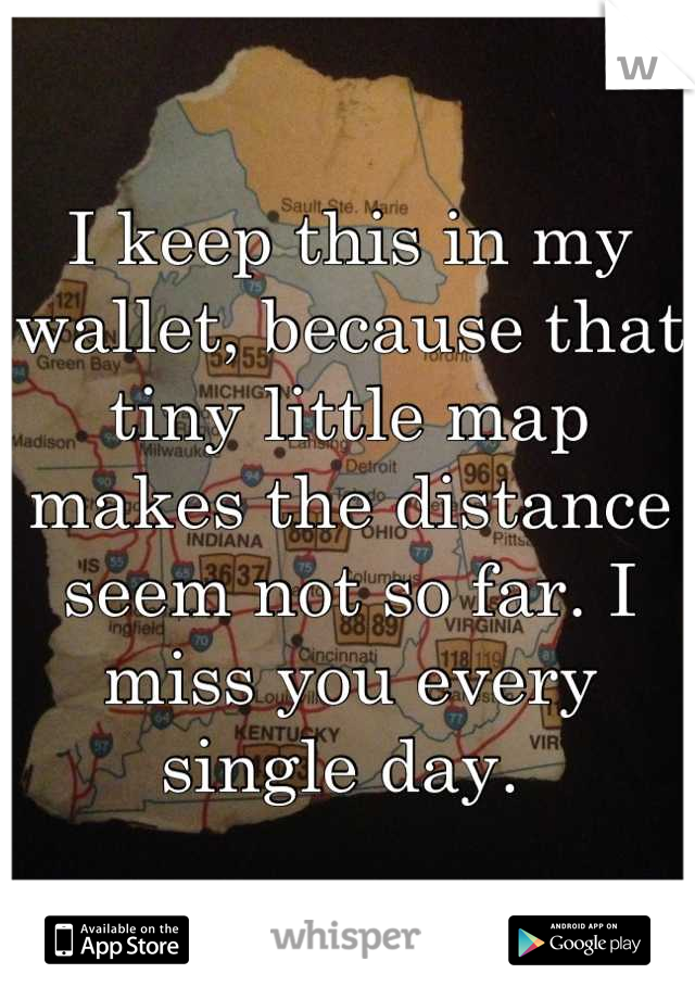 I keep this in my wallet, because that tiny little map makes the distance seem not so far. I miss you every single day. 