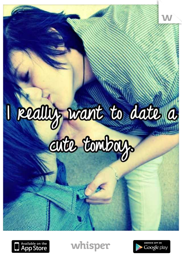 I really want to date a cute tomboy.