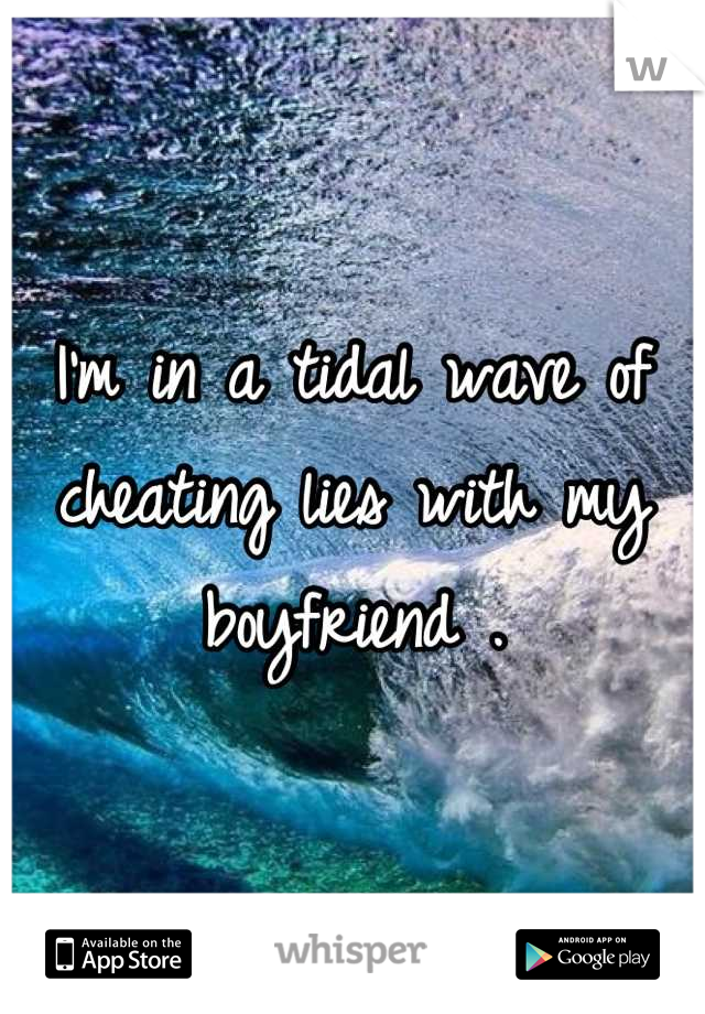 I'm in a tidal wave of cheating lies with my boyfriend .