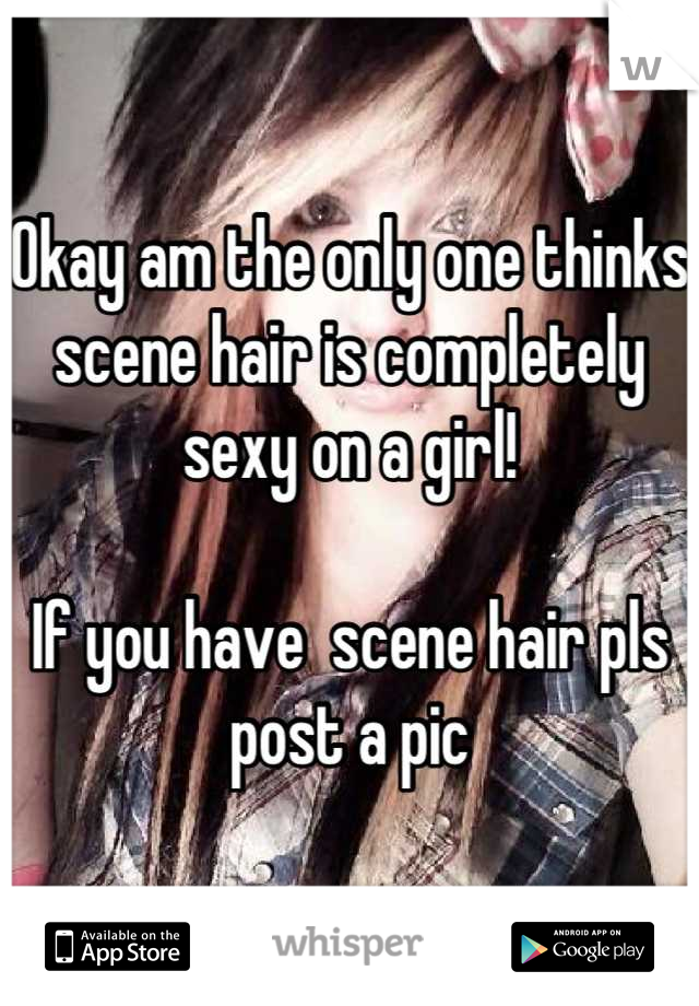 Okay am the only one thinks scene hair is completely sexy on a girl!

If you have  scene hair pls post a pic