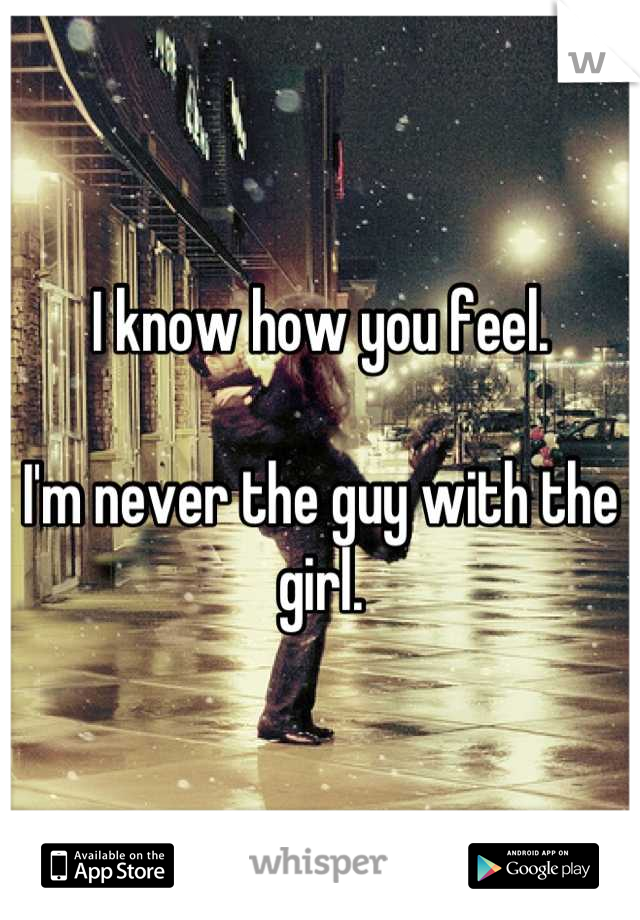 I know how you feel.

I'm never the guy with the girl.