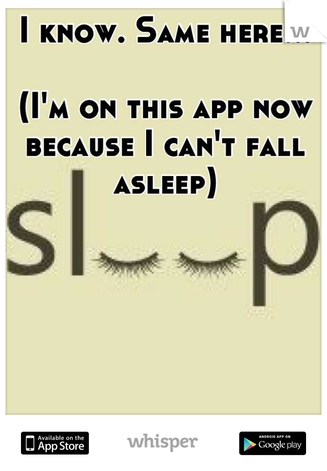 I know. Same here...

(I'm on this app now because I can't fall asleep)
