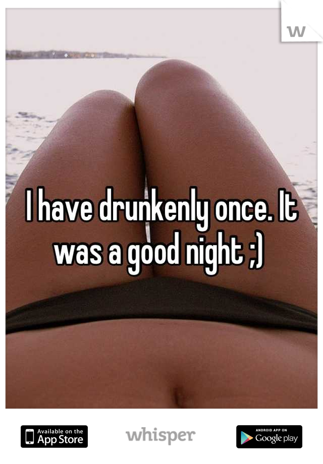 I have drunkenly once. It was a good night ;) 