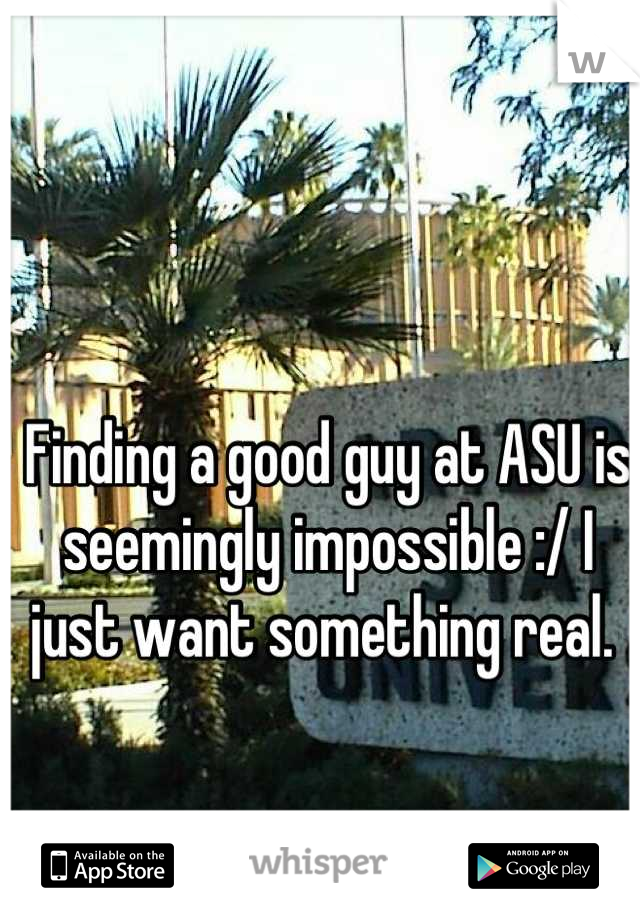 Finding a good guy at ASU is seemingly impossible :/ I just want something real. 