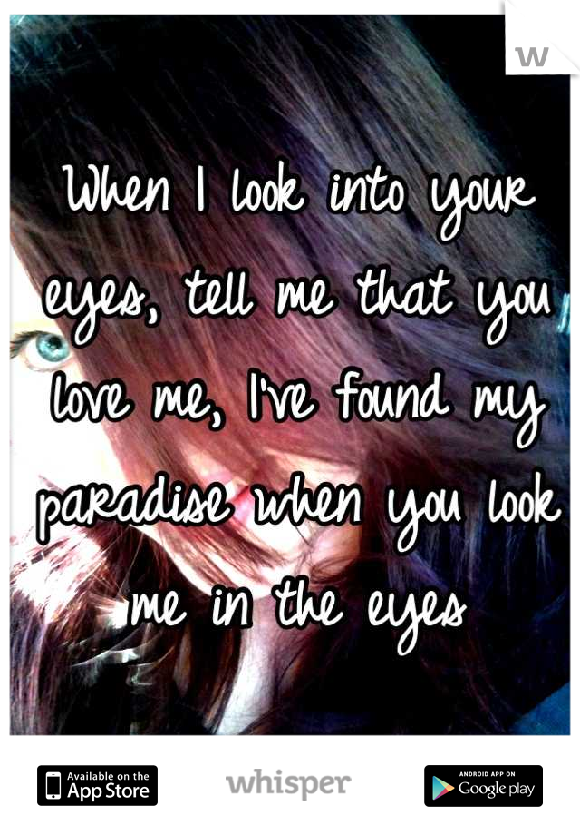 When I look into your eyes, tell me that you love me, I've found my paradise when you look me in the eyes