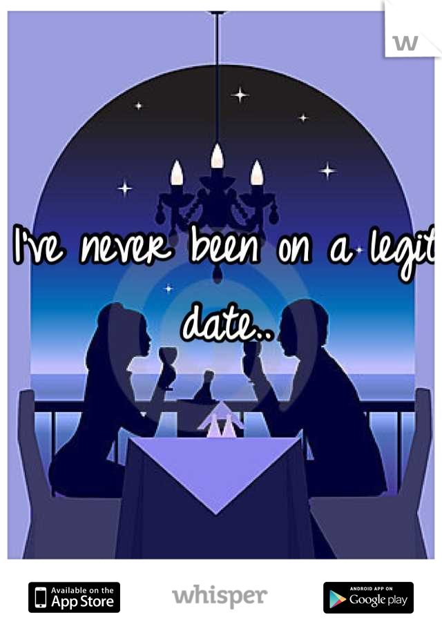 I've never been on a legit date..