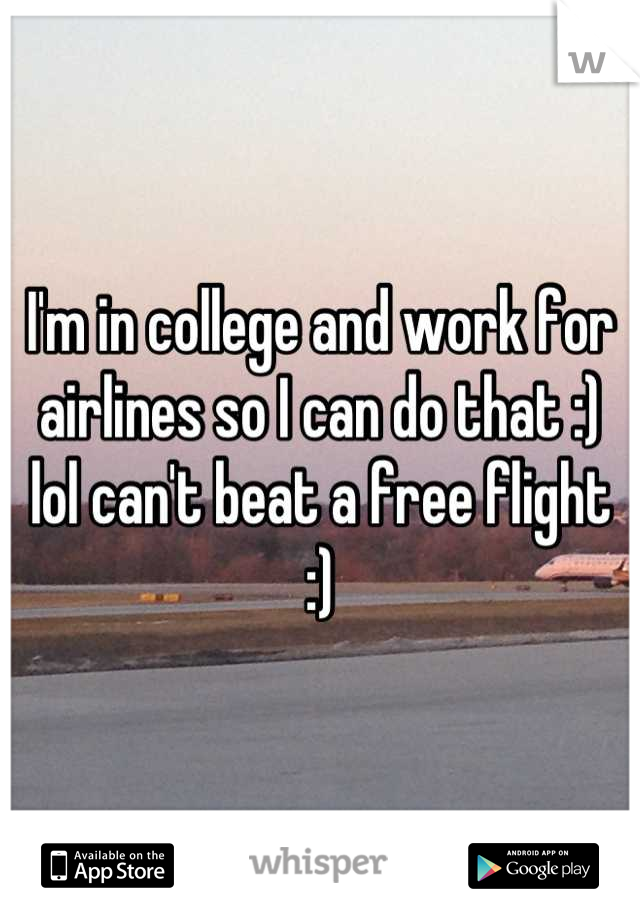 I'm in college and work for airlines so I can do that :) lol can't beat a free flight :)