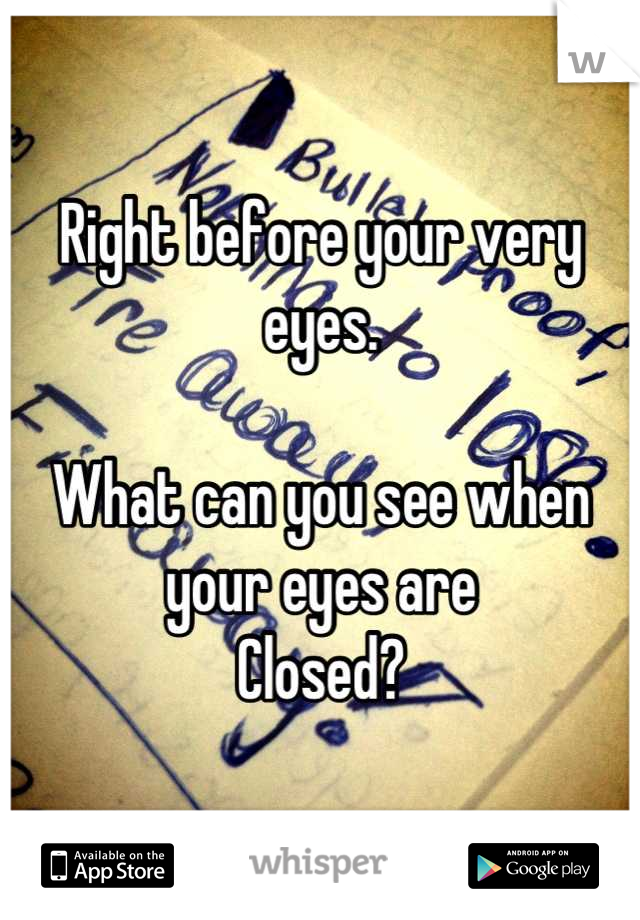 Right before your very eyes.

What can you see when your eyes are
Closed?