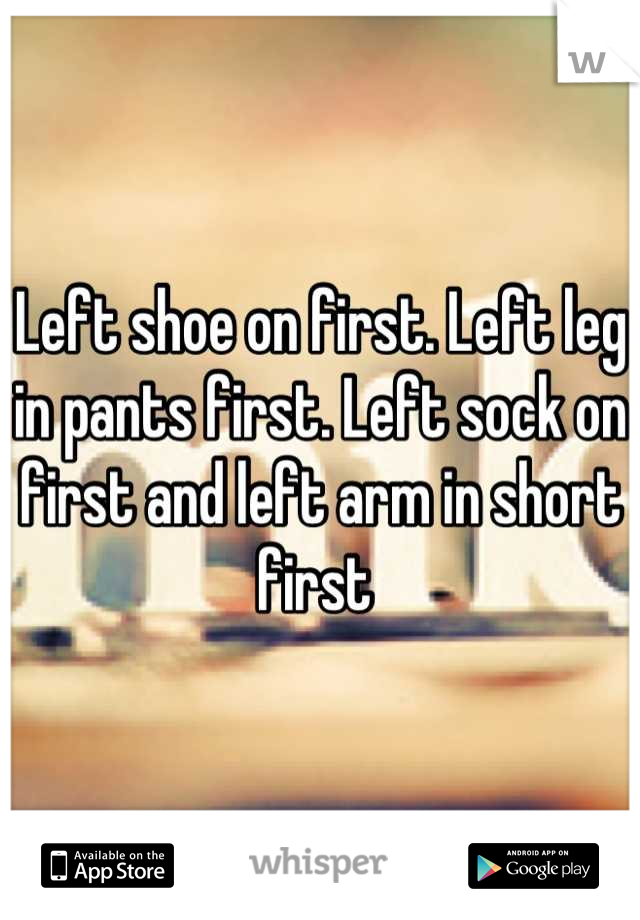 Left shoe on first. Left leg in pants first. Left sock on first and left arm in short first 