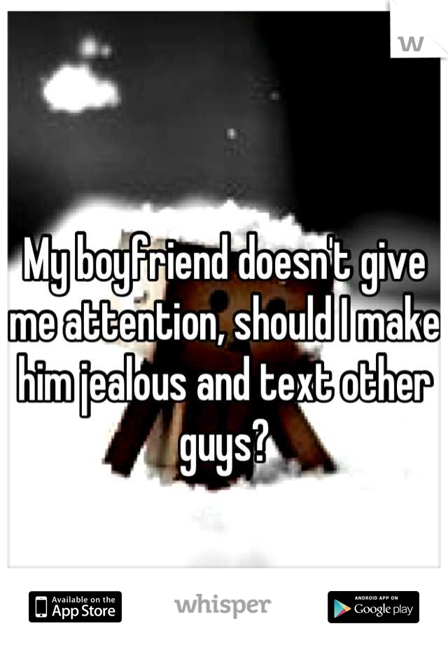 My boyfriend doesn't give me attention, should I make him jealous and text other guys?