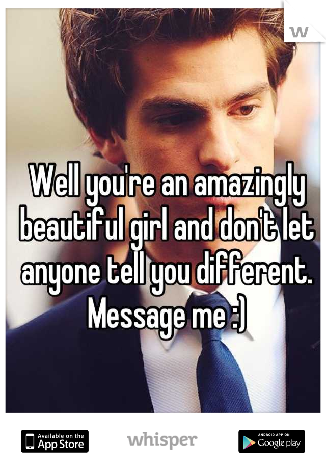 Well you're an amazingly beautiful girl and don't let anyone tell you different. Message me :)