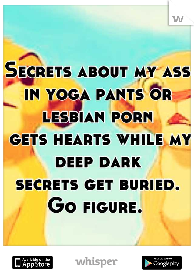Secrets about my ass 
in yoga pants or lesbian porn
 gets hearts while my deep dark
secrets get buried. 
Go figure. 