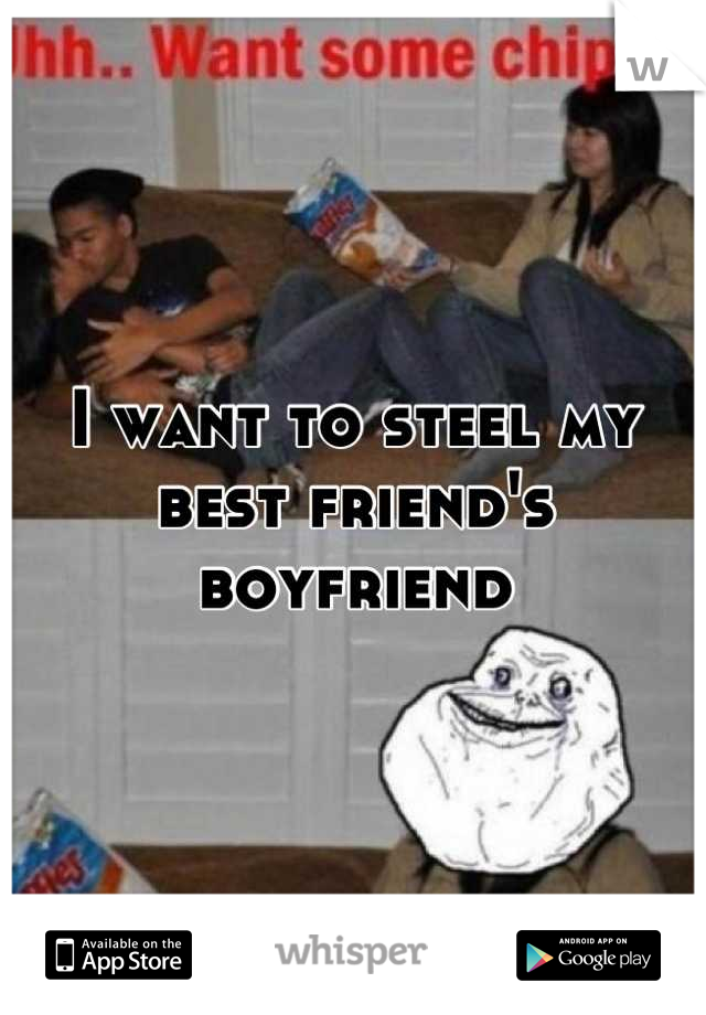 I want to steel my best friend's boyfriend
