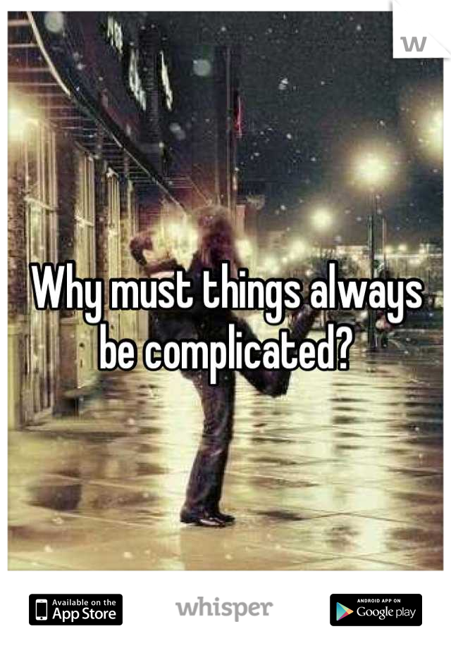 Why must things always be complicated?
