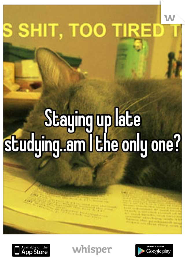 Staying up late studying..am I the only one? 