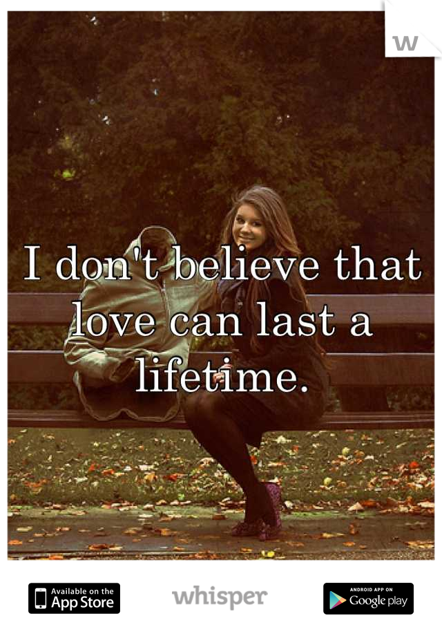 I don't believe that love can last a lifetime.