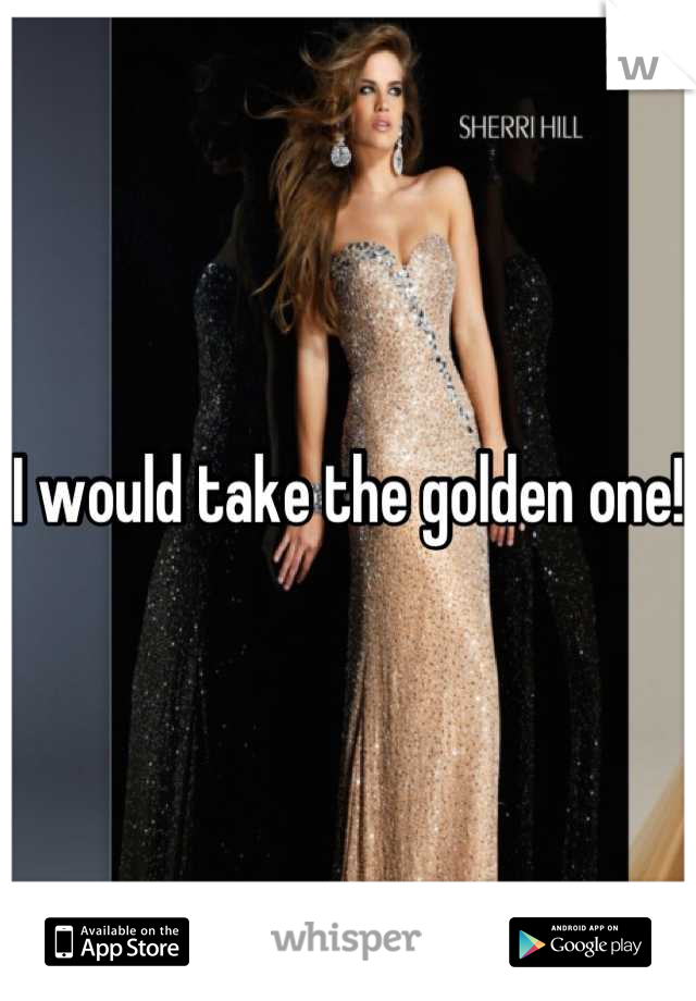 I would take the golden one!