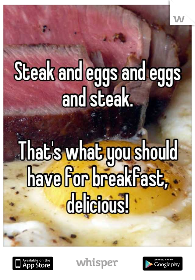 Steak and eggs and eggs and steak.

That's what you should have for breakfast, delicious!