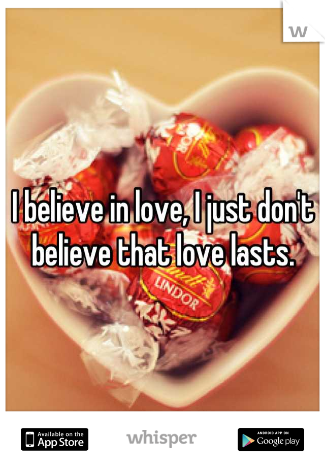 I believe in love, I just don't believe that love lasts.