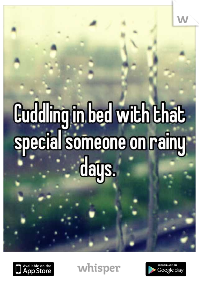 Cuddling in bed with that special someone on rainy days. 
