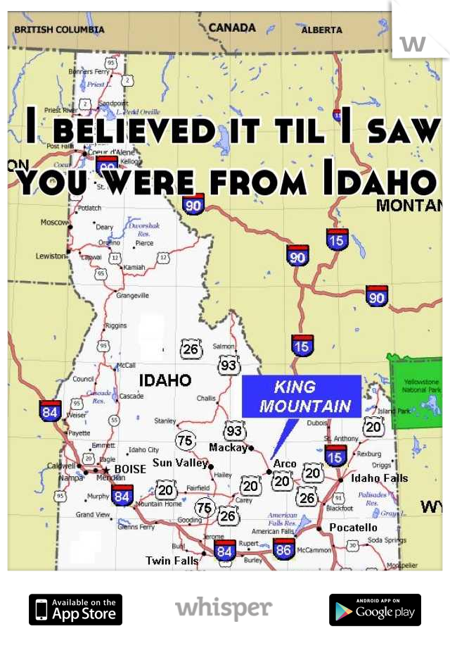 I believed it til I saw you were from Idaho 