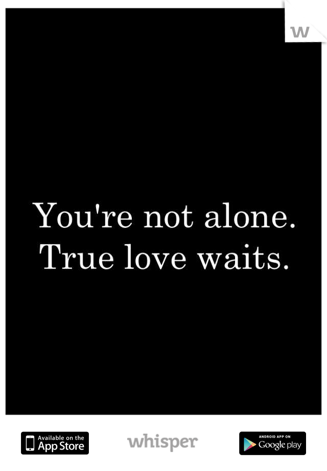 You're not alone. True love waits.