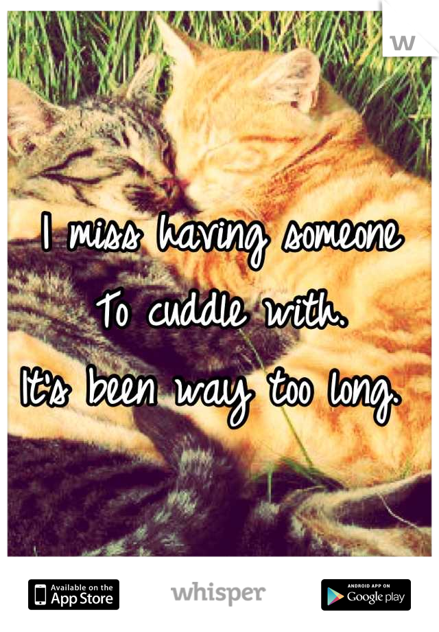 I miss having someone
To cuddle with. 
It's been way too long. 
