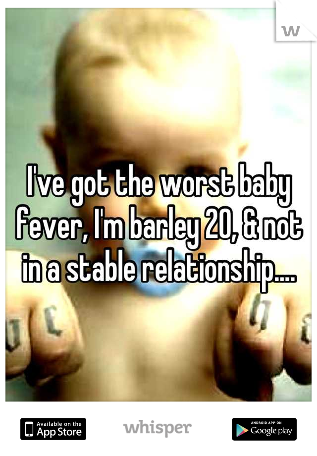I've got the worst baby fever, I'm barley 20, & not in a stable relationship....