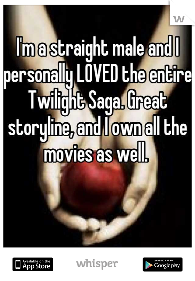 I'm a straight male and I personally LOVED the entire Twilight Saga. Great storyline, and I own all the movies as well. 