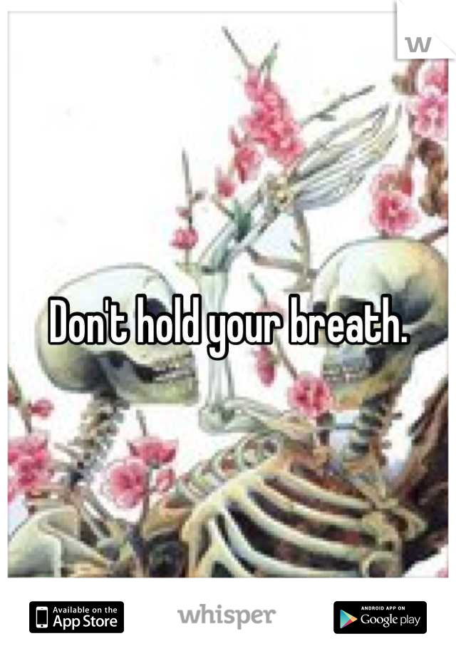 Don't hold your breath.