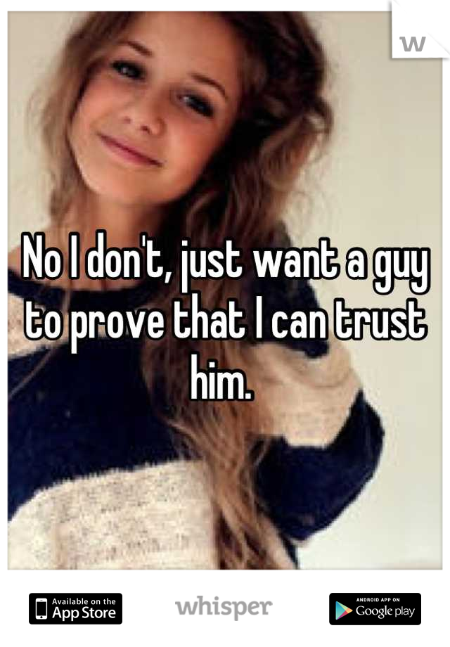 No I don't, just want a guy to prove that I can trust him. 