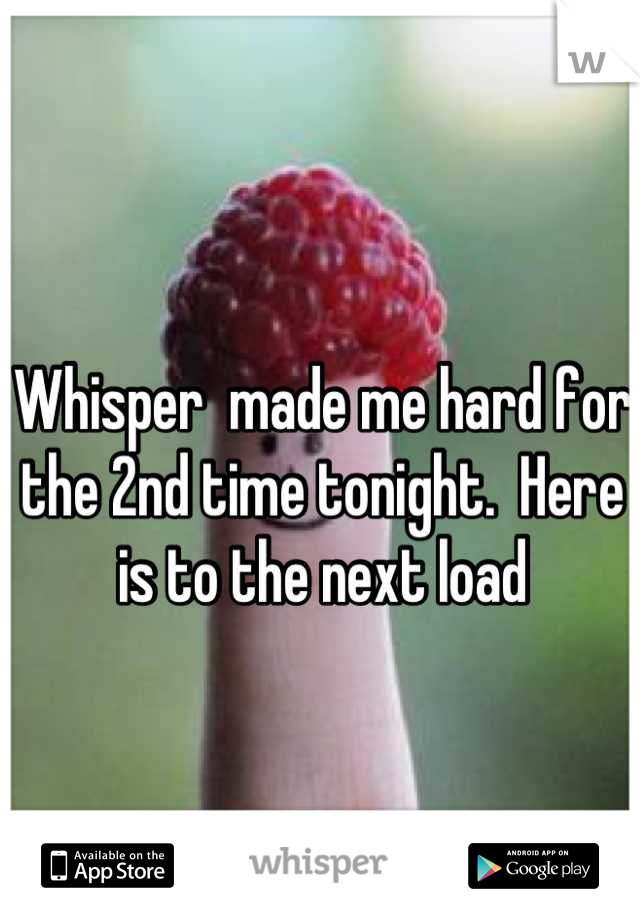 Whisper  made me hard for the 2nd time tonight.  Here is to the next load
