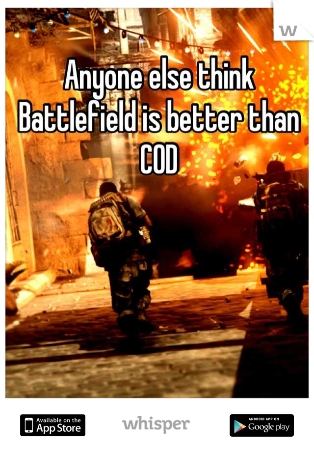 Anyone else think Battlefield is better than COD