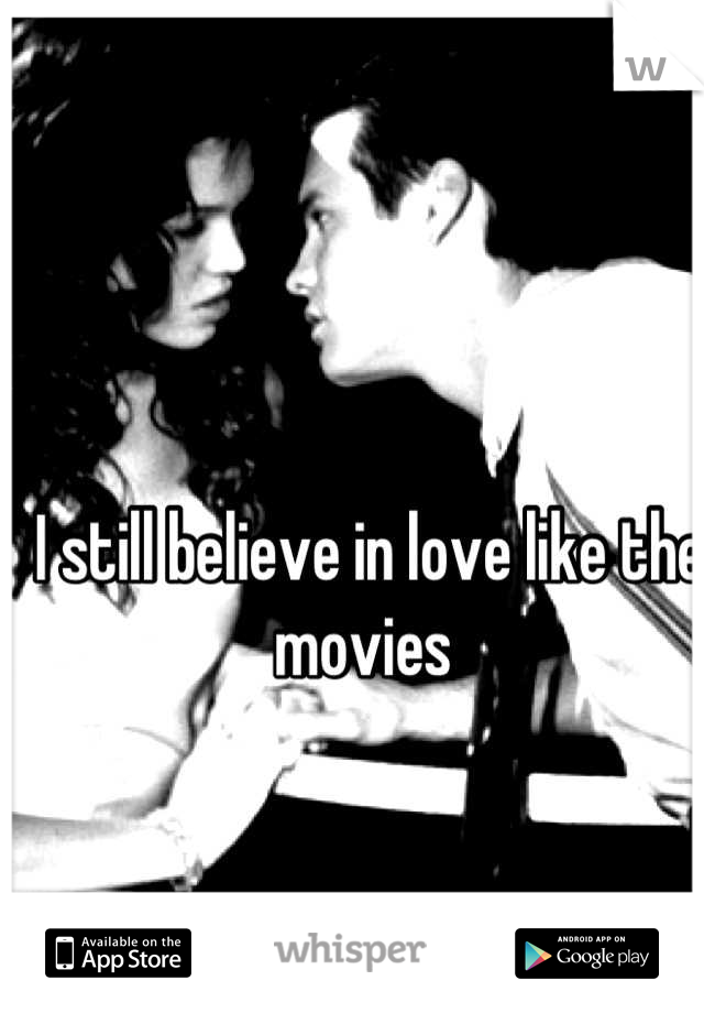 I still believe in love like the movies 