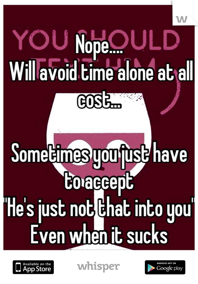 Nope....
 Will avoid time alone at all cost... 

Sometimes you just have to accept
"He's just not that into you"
Even when it sucks