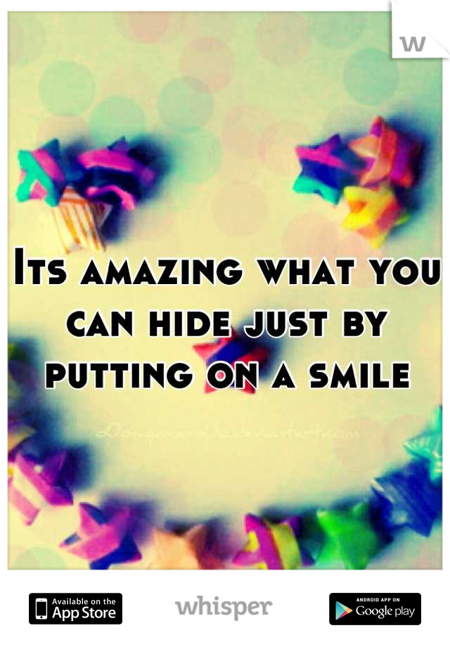 Its amazing what you can hide just by putting on a smile