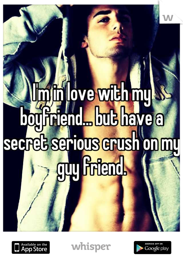 I'm in love with my boyfriend... but have a secret serious crush on my guy friend.