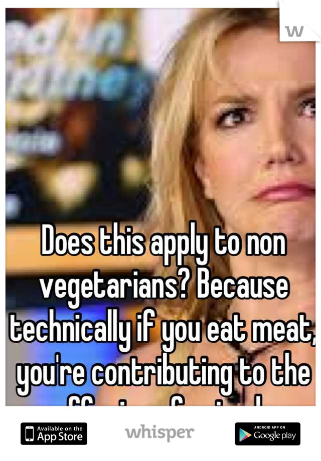 Does this apply to non vegetarians? Because technically if you eat meat, you're contributing to the suffering of animals. 