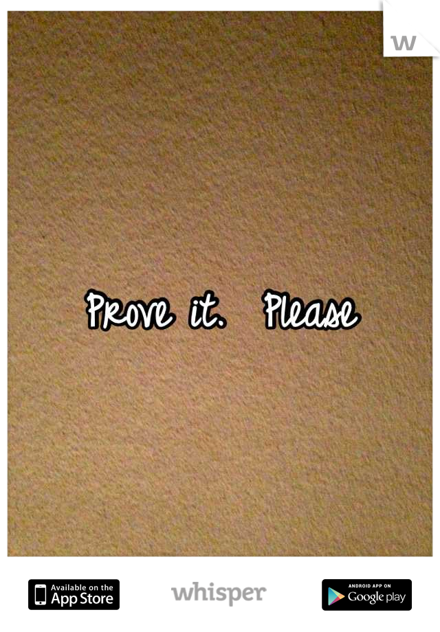 Prove it.  Please